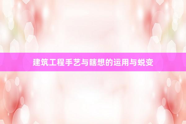 建筑工程手艺与瞎想的运用与蜕变