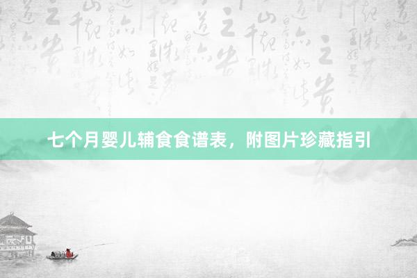 七个月婴儿辅食食谱表，附图片珍藏指引